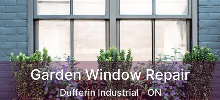  Garden Window Repair Dufferin Industrial - ON