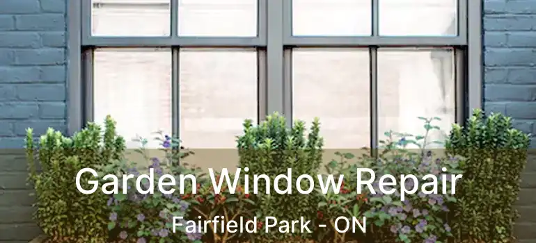  Garden Window Repair Fairfield Park - ON