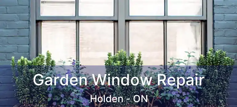  Garden Window Repair Holden - ON