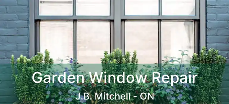  Garden Window Repair J.B. Mitchell - ON