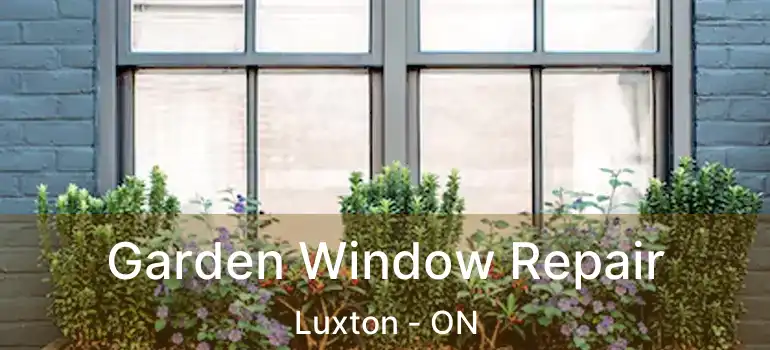  Garden Window Repair Luxton - ON