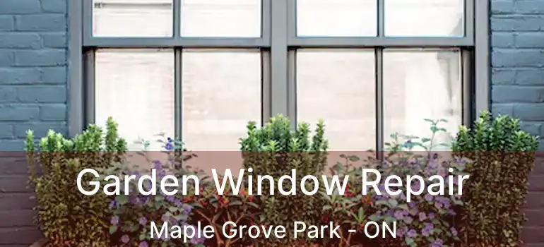  Garden Window Repair Maple Grove Park - ON