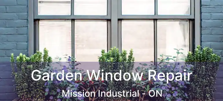  Garden Window Repair Mission Industrial - ON