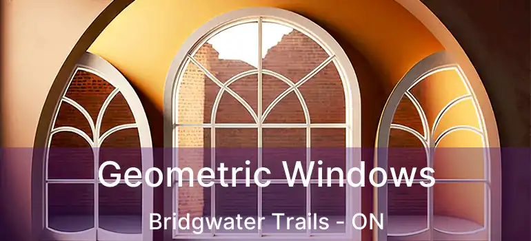  Geometric Windows Bridgwater Trails - ON