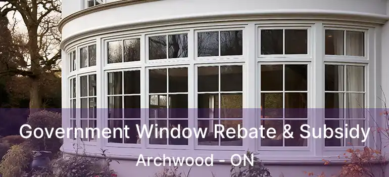  Government Window Rebate & Subsidy Archwood - ON