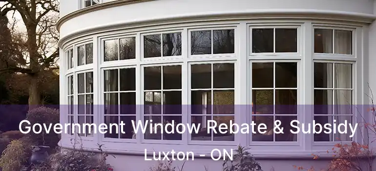  Government Window Rebate & Subsidy Luxton - ON