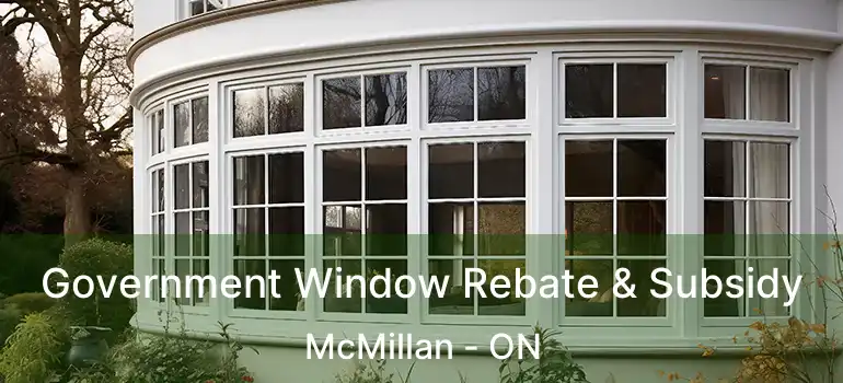  Government Window Rebate & Subsidy McMillan - ON