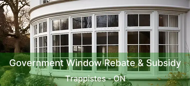  Government Window Rebate & Subsidy Trappistes - ON