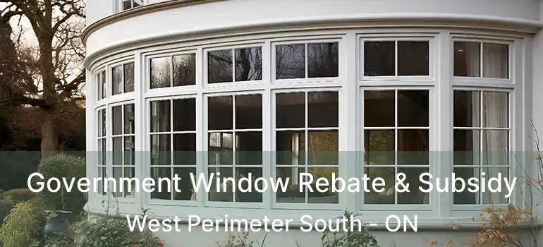  Government Window Rebate & Subsidy West Perimeter South - ON