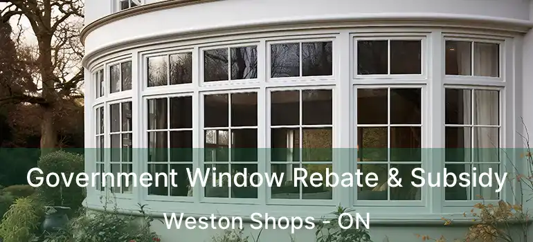  Government Window Rebate & Subsidy Weston Shops - ON