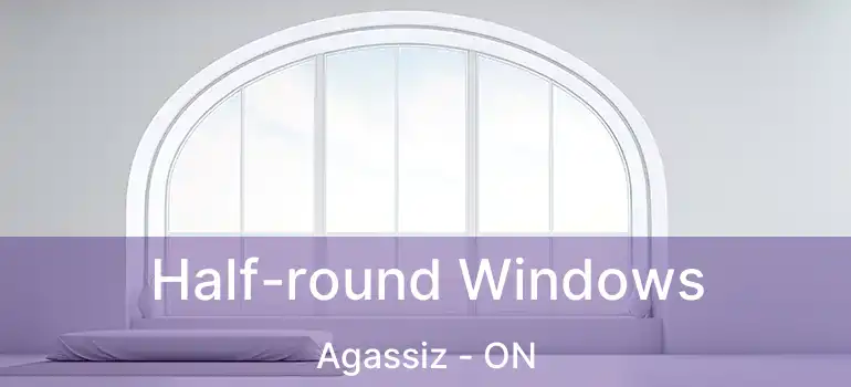  Half-round Windows Agassiz - ON