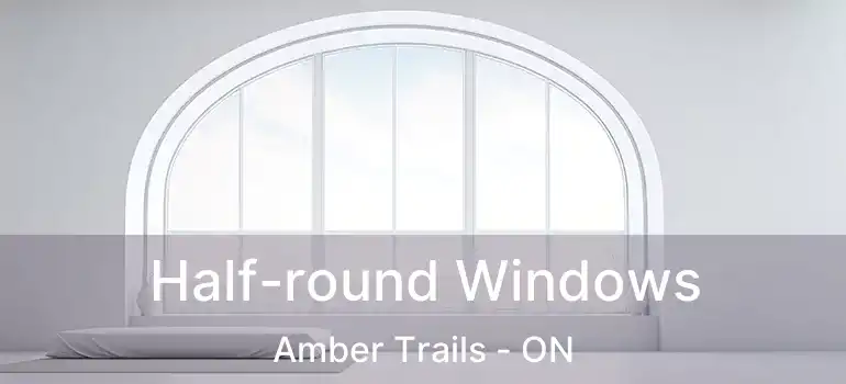  Half-round Windows Amber Trails - ON