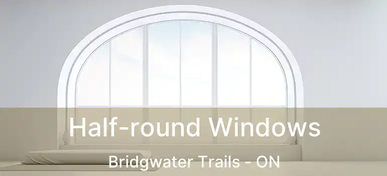  Half-round Windows Bridgwater Trails - ON