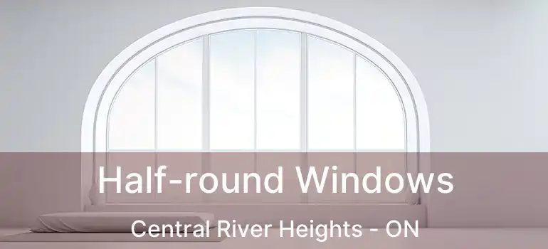  Half-round Windows Central River Heights - ON