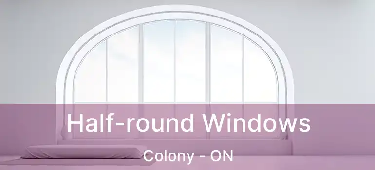  Half-round Windows Colony - ON