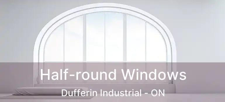  Half-round Windows Dufferin Industrial - ON