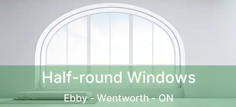  Half-round Windows Ebby - Wentworth - ON