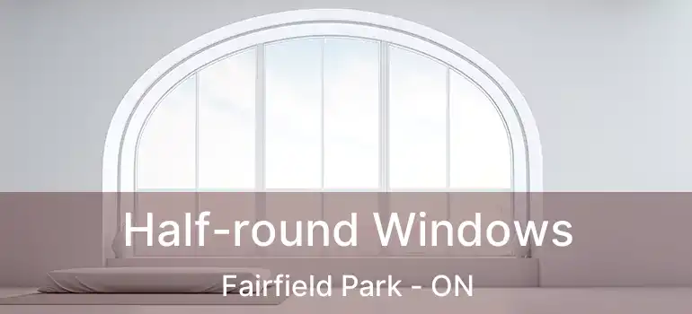  Half-round Windows Fairfield Park - ON