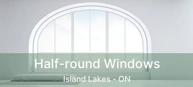  Half-round Windows Island Lakes - ON