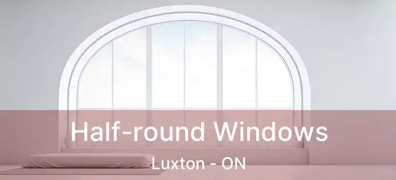  Half-round Windows Luxton - ON