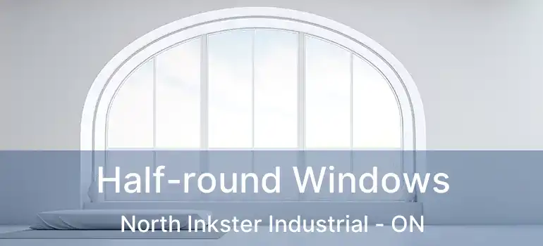  Half-round Windows North Inkster Industrial - ON