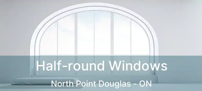  Half-round Windows North Point Douglas - ON