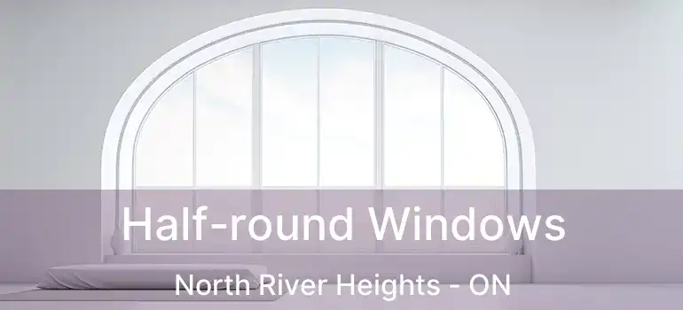  Half-round Windows North River Heights - ON