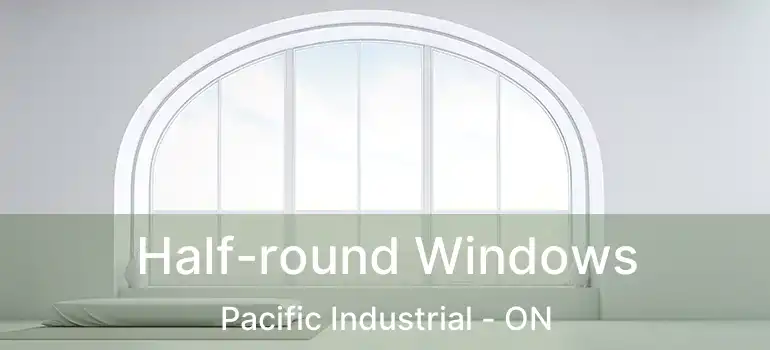  Half-round Windows Pacific Industrial - ON