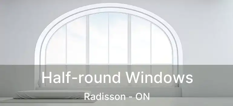  Half-round Windows Radisson - ON