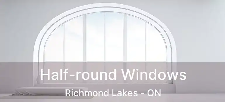  Half-round Windows Richmond Lakes - ON