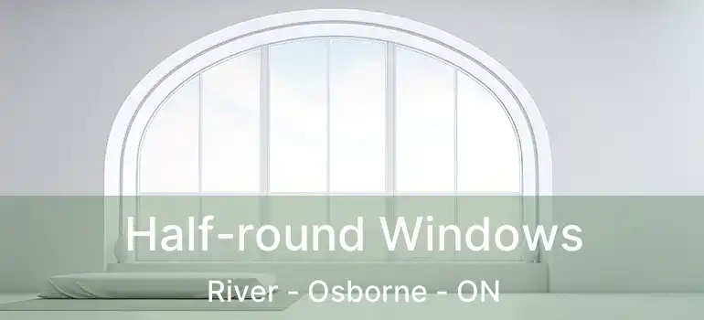  Half-round Windows River - Osborne - ON