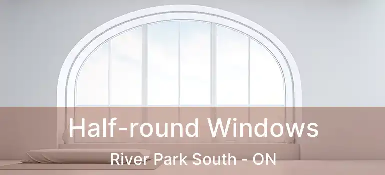  Half-round Windows River Park South - ON