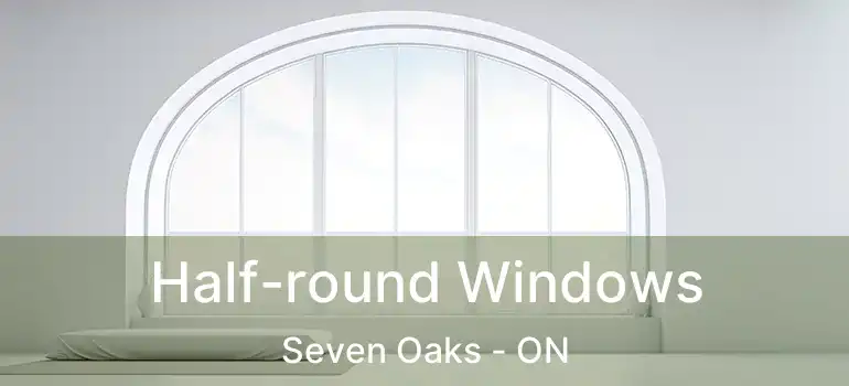  Half-round Windows Seven Oaks - ON