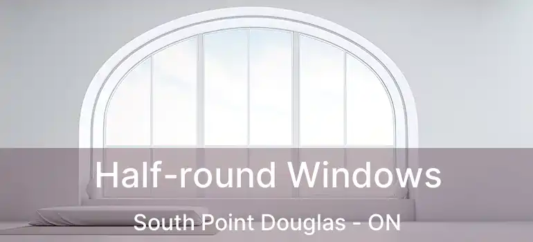  Half-round Windows South Point Douglas - ON