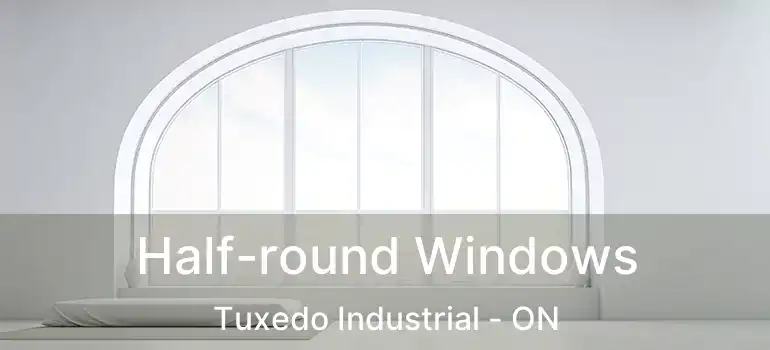  Half-round Windows Tuxedo Industrial - ON
