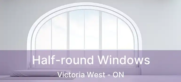  Half-round Windows Victoria West - ON