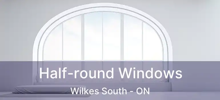  Half-round Windows Wilkes South - ON