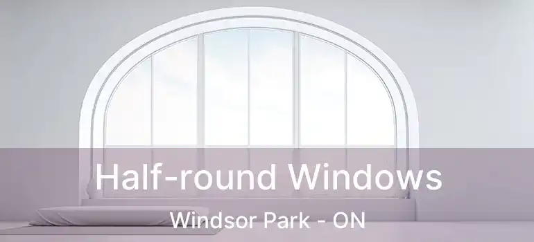  Half-round Windows Windsor Park - ON