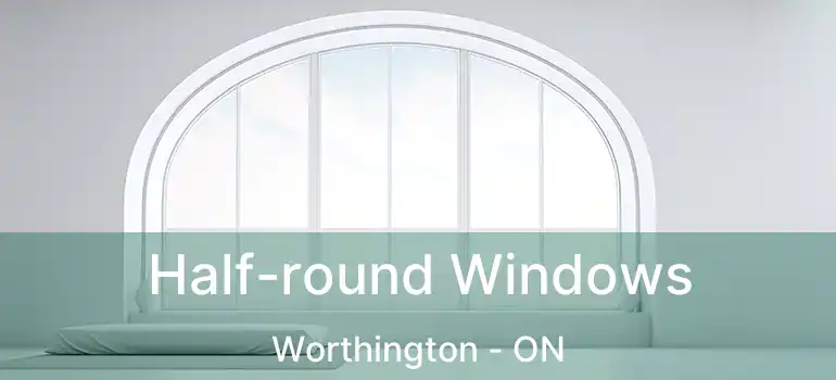  Half-round Windows Worthington - ON
