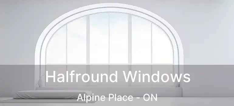  Halfround Windows Alpine Place - ON