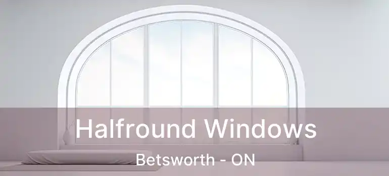  Halfround Windows Betsworth - ON