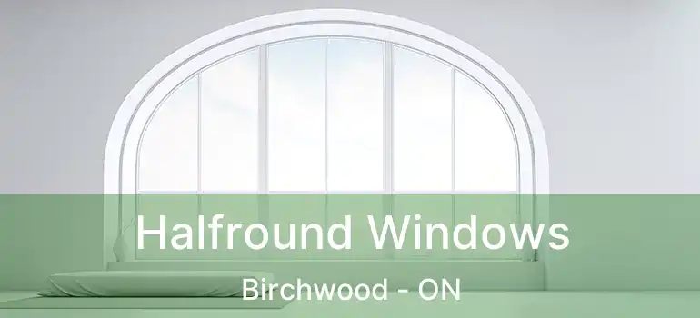  Halfround Windows Birchwood - ON
