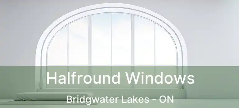  Halfround Windows Bridgwater Lakes - ON