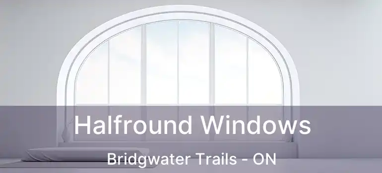  Halfround Windows Bridgwater Trails - ON