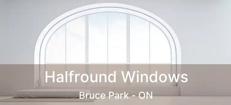  Halfround Windows Bruce Park - ON