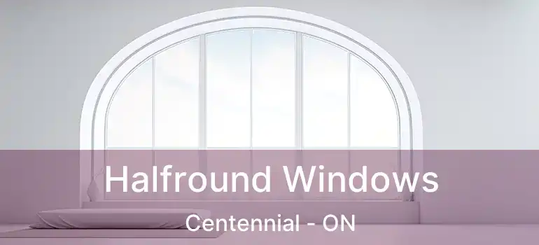  Halfround Windows Centennial - ON