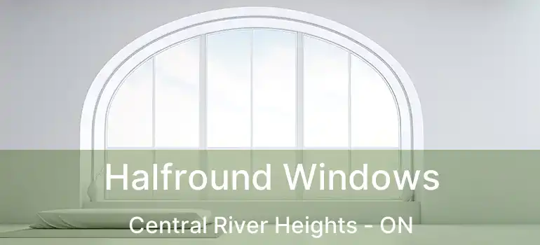  Halfround Windows Central River Heights - ON