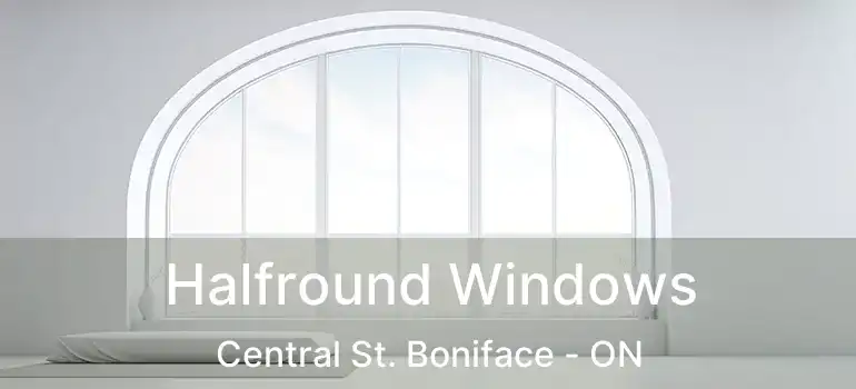  Halfround Windows Central St. Boniface - ON