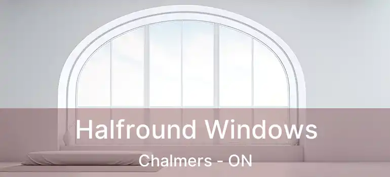  Halfround Windows Chalmers - ON