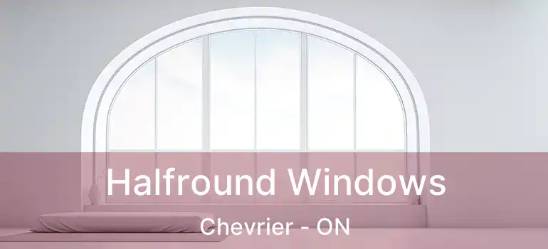  Halfround Windows Chevrier - ON